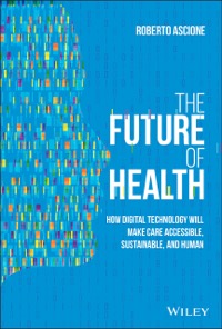 copertina di The Future of Health : How Digital Technology Will Make Care Accessible , Sustainable ...