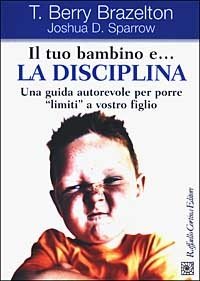 copertina di Il tuo bambino e... la disciplina - Una guida autorevole per porre limiti a vostro ...