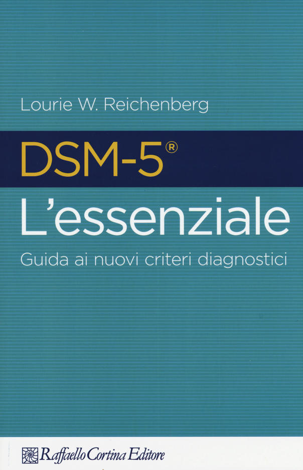 Reichenberg DSM - 5 L' essenziale - Guida ai nuovi criteri diagnostici  Raffaello Cortina Editore